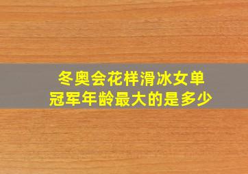 冬奥会花样滑冰女单冠军年龄最大的是多少