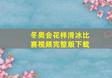 冬奥会花样滑冰比赛视频完整版下载