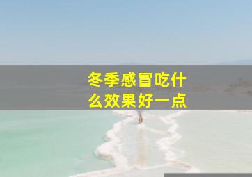 冬季感冒吃什么效果好一点