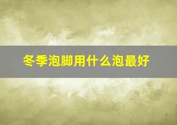 冬季泡脚用什么泡最好