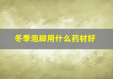 冬季泡脚用什么药材好