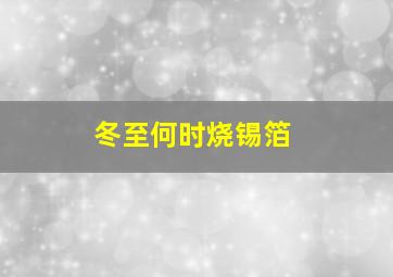 冬至何时烧锡箔