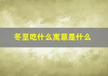 冬至吃什么寓意是什么