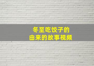 冬至吃饺子的由来的故事视频