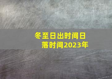 冬至日出时间日落时间2023年