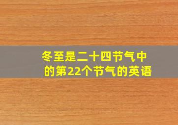 冬至是二十四节气中的第22个节气的英语