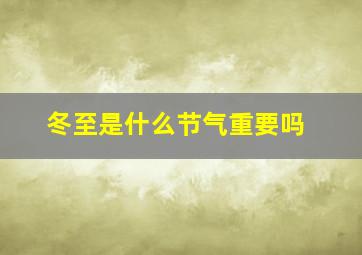 冬至是什么节气重要吗