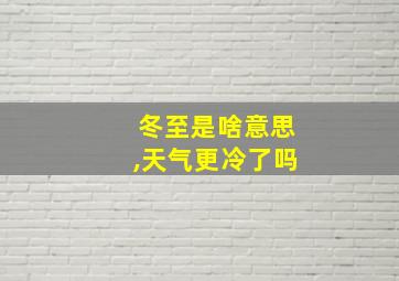 冬至是啥意思,天气更冷了吗