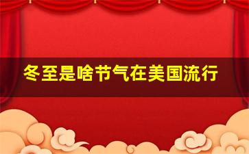 冬至是啥节气在美国流行