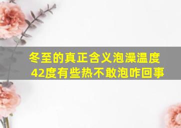 冬至的真正含义泡澡温度42度有些热不敢泡咋回事