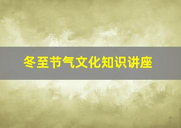 冬至节气文化知识讲座