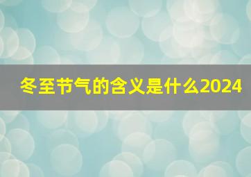 冬至节气的含义是什么2024