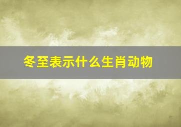 冬至表示什么生肖动物