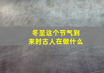 冬至这个节气到来时古人在做什么