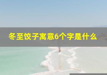 冬至饺子寓意6个字是什么