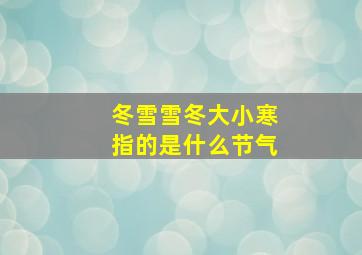 冬雪雪冬大小寒指的是什么节气