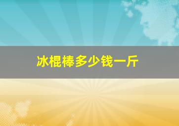 冰棍棒多少钱一斤