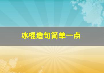 冰棍造句简单一点