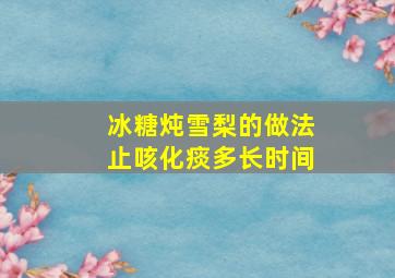 冰糖炖雪梨的做法止咳化痰多长时间