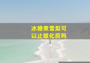 冰糖煮雪梨可以止咳化痰吗