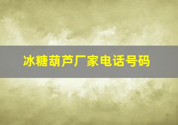 冰糖葫芦厂家电话号码