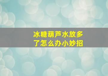 冰糖葫芦水放多了怎么办小妙招