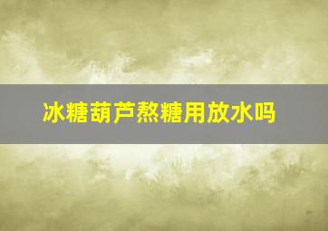 冰糖葫芦熬糖用放水吗