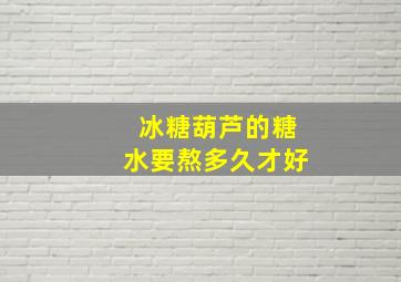 冰糖葫芦的糖水要熬多久才好