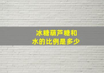 冰糖葫芦糖和水的比例是多少