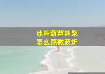 冰糖葫芦糖浆怎么熬微波炉