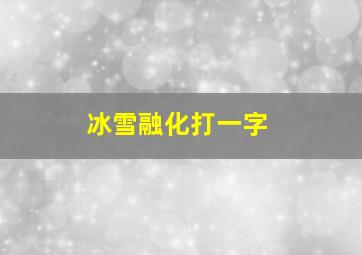 冰雪融化打一字