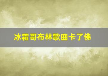 冰霜哥布林歌曲卡了佛