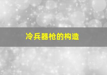 冷兵器枪的构造