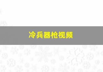 冷兵器枪视频