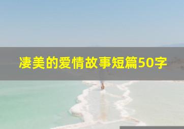 凄美的爱情故事短篇50字