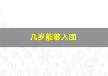 几岁能够入团