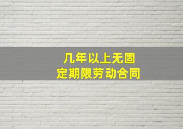 几年以上无固定期限劳动合同