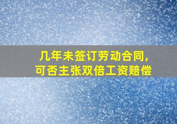 几年未签订劳动合同,可否主张双倍工资赔偿