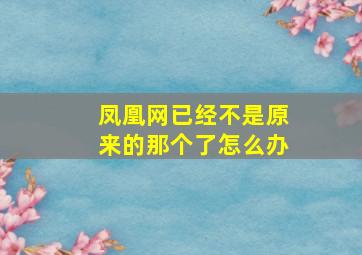 凤凰网已经不是原来的那个了怎么办