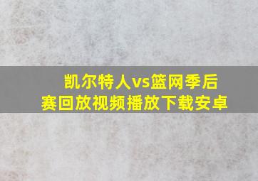 凯尔特人vs篮网季后赛回放视频播放下载安卓