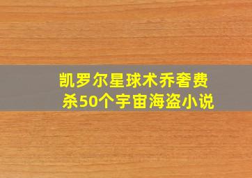 凯罗尔星球术乔奢费杀50个宇宙海盗小说