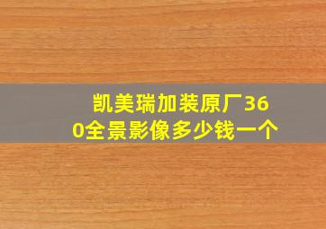 凯美瑞加装原厂360全景影像多少钱一个