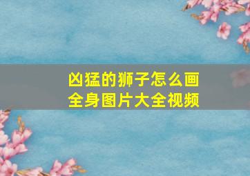 凶猛的狮子怎么画全身图片大全视频