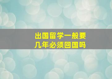 出国留学一般要几年必须回国吗