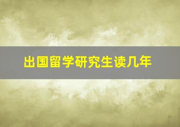 出国留学研究生读几年