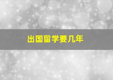 出国留学要几年