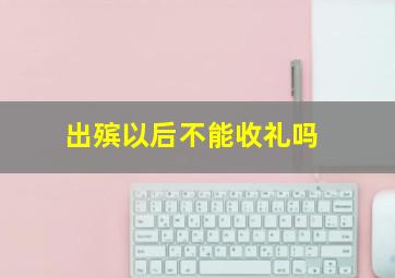 出殡以后不能收礼吗