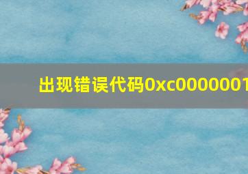 出现错误代码0xc0000001