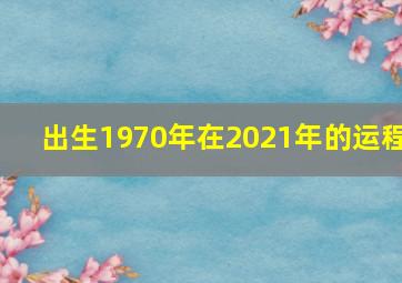 出生1970年在2021年的运程