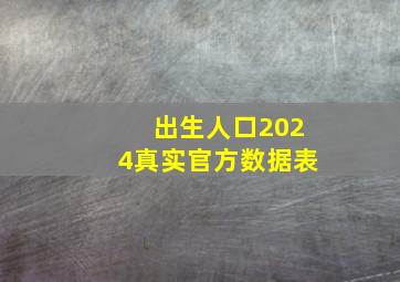 出生人口2024真实官方数据表